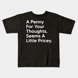 A Penny For Your Thoughts Seems A Little Pricey - Funny Saying Quotes Kids T-Shirt